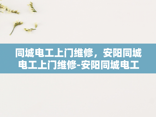 同城电工上门维修，安阳同城电工上门维修-安阳同城电工上门维修服务，您身边的电力专家