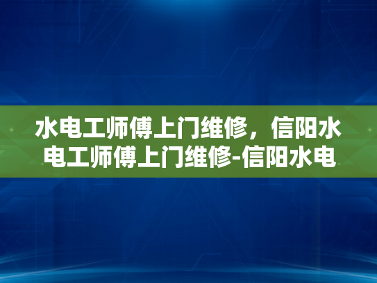 水电工师傅上门维修，信阳水电工师傅上门维修-信阳水电工师傅上门维修服务
