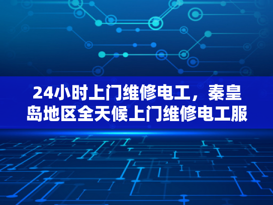 24小时上门维修电工，秦皇岛地区全天候上门维修电工服务-全天候服务，秦皇岛地区24小时上门电工维修