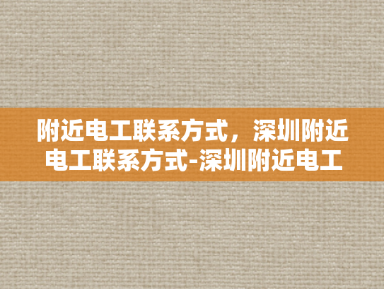 附近电工联系方式，深圳附近电工联系方式-深圳附近电工联系方式大全
