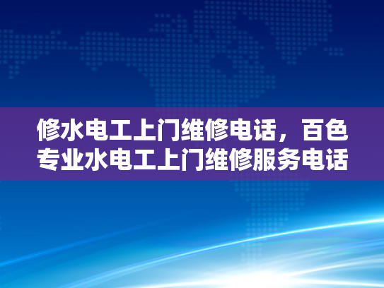 修水电工上门维修电话，百色专业水电工上门维修服务电话-百色专业水电工上门维修服务电话
