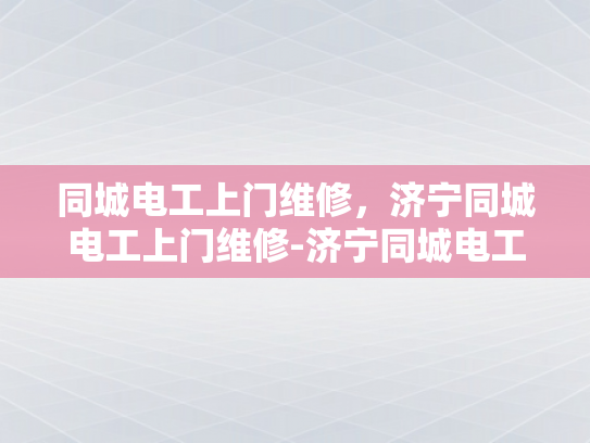 同城电工上门维修，济宁同城电工上门维修-济宁同城电工上门维修服务，您的家庭电器的可靠守护者