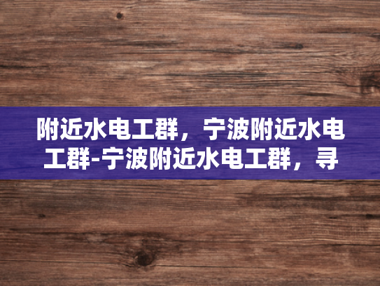 附近水电工群，宁波附近水电工群-宁波附近水电工群，寻找专业服务，保障家庭与商业安全