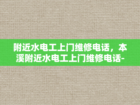 附近水电工上门维修电话，本溪附近水电工上门维修电话-本溪附近水电工上门维修电话