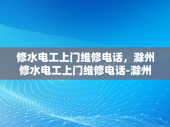 修水电工上门维修电话，滁州修水电工上门维修电话-滁州修水电工上门维修电话