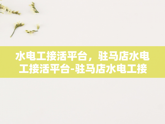 水电工接活平台，驻马店水电工接活平台-驻马店水电工接活平台，高效匹配，服务升级
