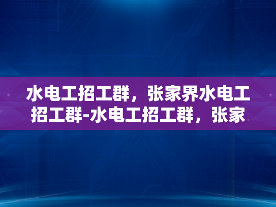 水电工招工群，张家界水电工招工群-水电工招工群，张家界地区水电维修的桥梁