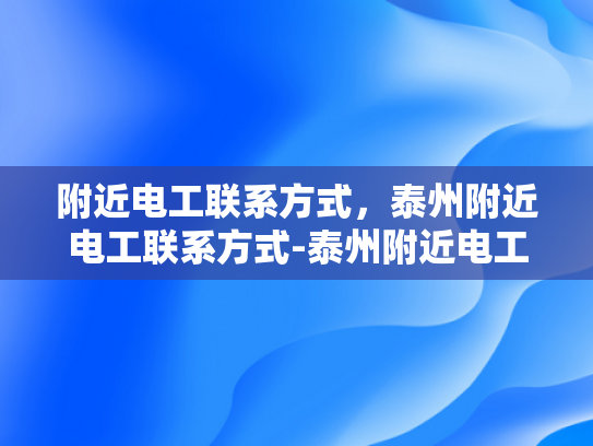 附近电工联系方式，泰州附近电工联系方式-泰州附近电工联系方式