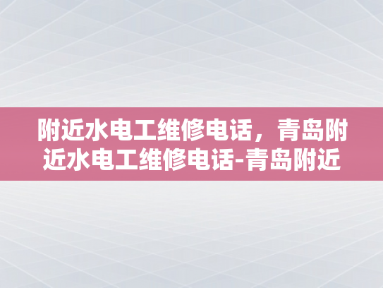 附近水电工维修电话，青岛附近水电工维修电话-青岛附近水电工维修电话指南