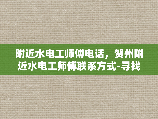 附近水电工师傅电话，贺州附近水电工师傅联系方式-寻找贺州附近水电工师傅的实用指南