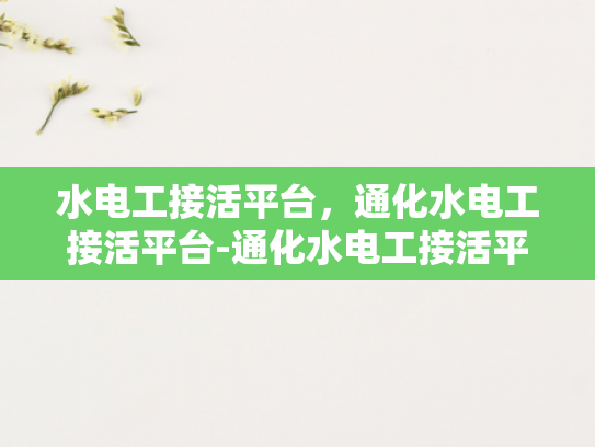 水电工接活平台，通化水电工接活平台-通化水电工接活平台，连接需求与服务的桥梁