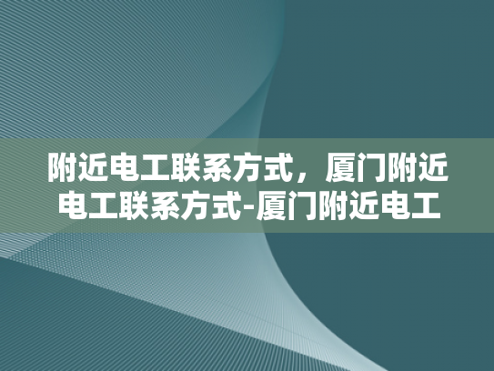 附近电工联系方式，厦门附近电工联系方式-厦门附近电工联系方式