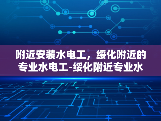 附近安装水电工，绥化附近的专业水电工-绥化附近专业水电工服务