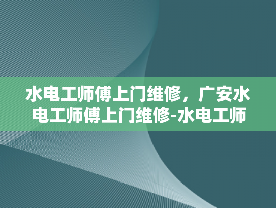 水电工师傅上门维修，广安水电工师傅上门维修-水电工师傅上门维修，广安水电工师傅上门维修