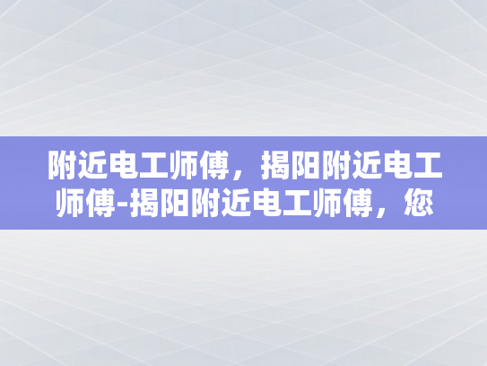 附近电工师傅，揭阳附近电工师傅-揭阳附近电工师傅，您的家庭和商业安全守护者