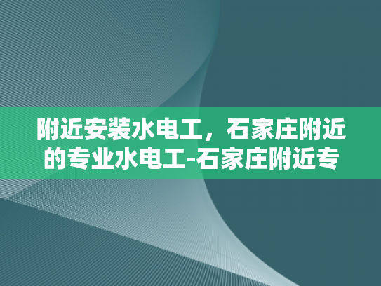 附近安装水电工，石家庄附近的专业水电工-石家庄附近专业水电工服务