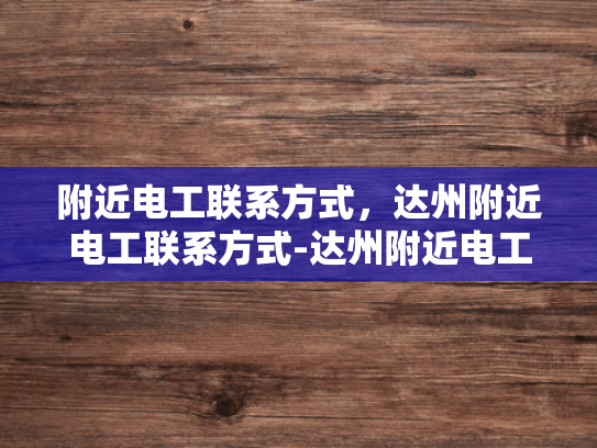 附近电工联系方式，达州附近电工联系方式-达州附近电工联系方式
