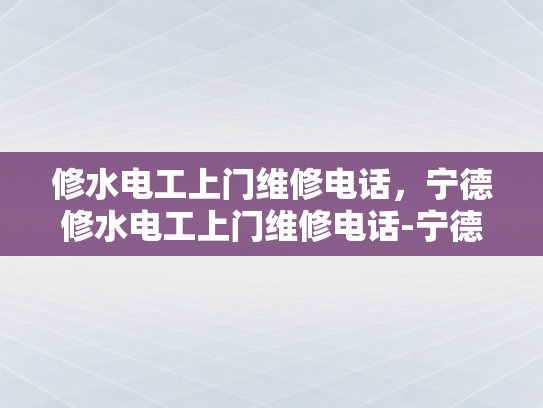 修水电工上门维修电话，宁德修水电工上门维修电话-宁德修水电工上门维修电话，专业服务，快速响应