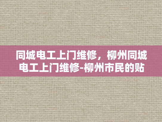 同城电工上门维修，柳州同城电工上门维修-柳州市民的贴心选择，同城电工上门维修服务