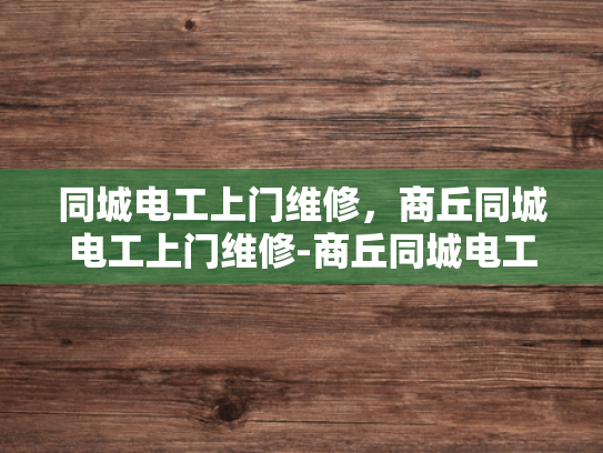 同城电工上门维修，商丘同城电工上门维修-商丘同城电工上门维修服务，您的家用电问题，我们来搞定！