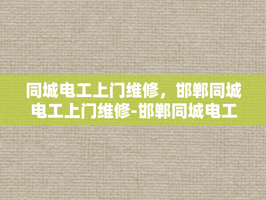 同城电工上门维修，邯郸同城电工上门维修-邯郸同城电工上门维修服务，您的家庭电器维护专家