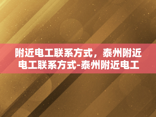 附近电工联系方式，泰州附近电工联系方式-泰州附近电工联系方式