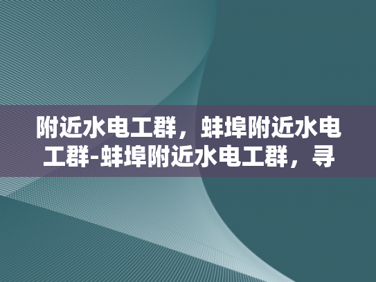 附近水电工群，蚌埠附近水电工群-蚌埠附近水电工群，寻找专业可靠的水电维修服务