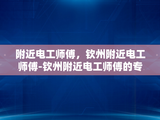 附近电工师傅，钦州附近电工师傅-钦州附近电工师傅的专业服务与信赖选择