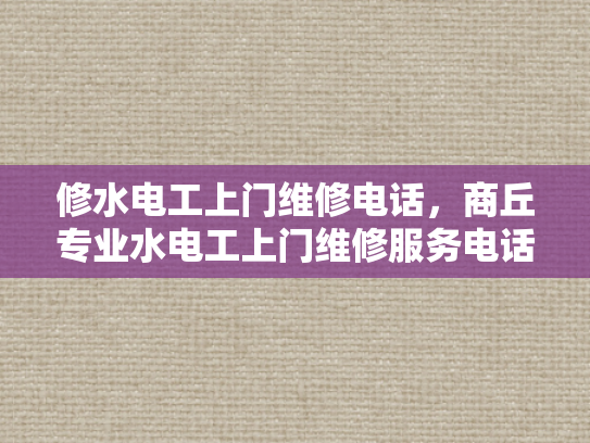修水电工上门维修电话，商丘专业水电工上门维修服务电话-商丘专业水电工上门维修服务电话