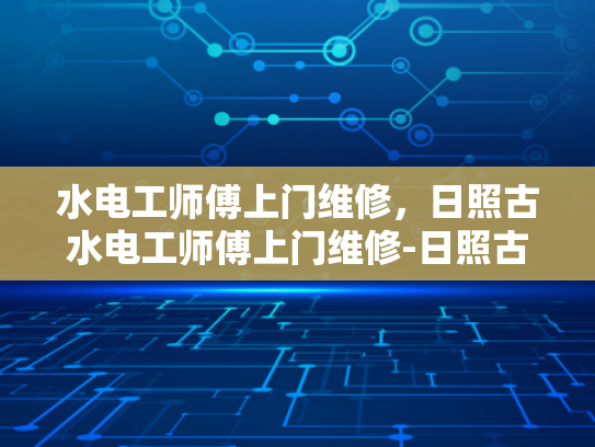 水电工师傅上门维修，日照古水电工师傅上门维修-日照古水电工师傅上门维修