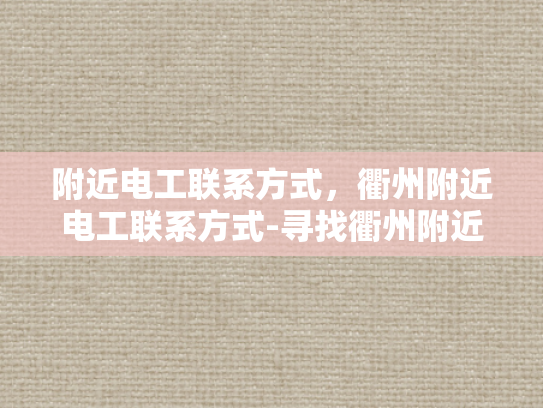 附近电工联系方式，衢州附近电工联系方式-寻找衢州附近电工的实用指南