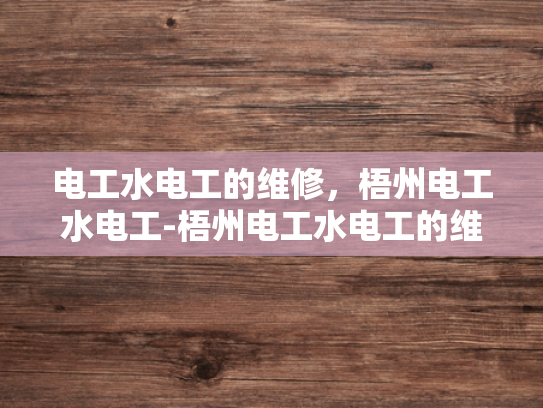 电工水电工的维修，梧州电工水电工-梧州电工水电工的维修服务