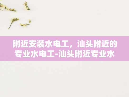 附近安装水电工，汕头附近的专业水电工-汕头附近专业水电工服务