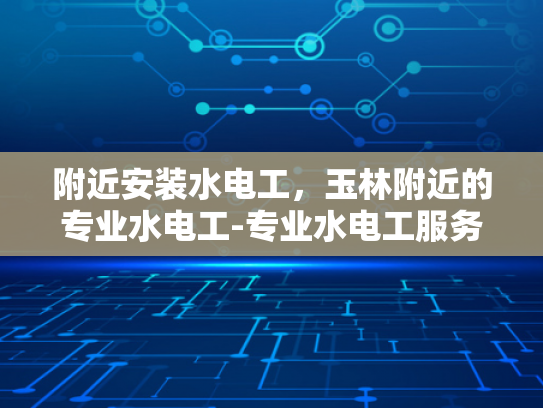 附近安装水电工，玉林附近的专业水电工-专业水电工服务，玉林地区值得信赖的安装专家