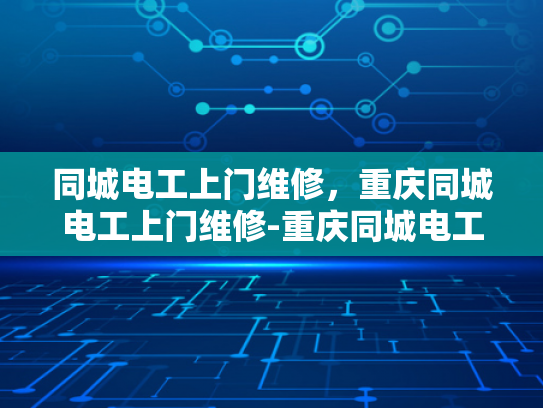 同城电工上门维修，重庆同城电工上门维修-重庆同城电工上门维修服务，您的家庭电器问题，我们来解决