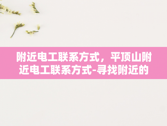 附近电工联系方式，平顶山附近电工联系方式-寻找附近的电工服务？平顶山地区电工联系方式一览