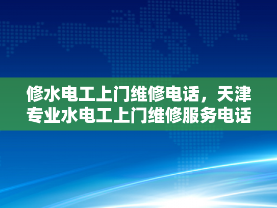 修水电工上门维修电话，天津专业水电工上门维修服务电话-天津专业水电工上门维修服务电话