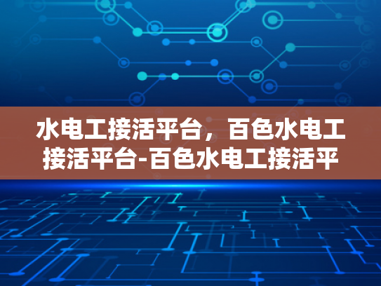 水电工接活平台，百色水电工接活平台-百色水电工接活平台，为城市生活添彩的幕后英雄
