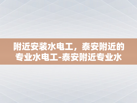 附近安装水电工，泰安附近的专业水电工-泰安附近专业水电工服务