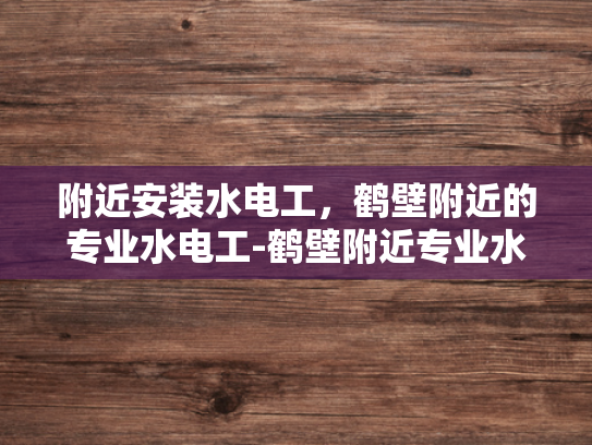 附近安装水电工，鹤壁附近的专业水电工-鹤壁附近专业水电工服务