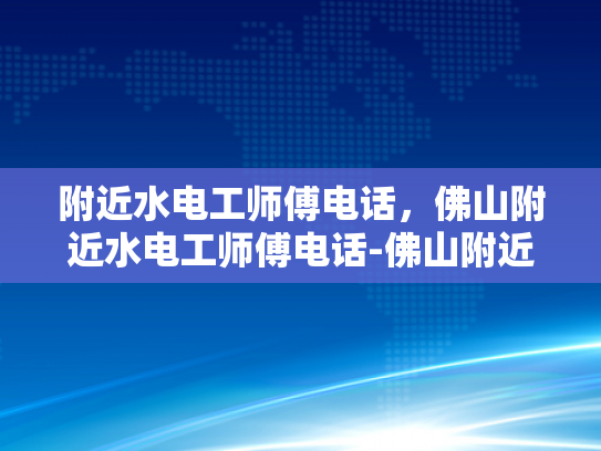 附近水电工师傅电话，佛山附近水电工师傅电话-佛山附近水电工师傅电话，您身边的水电维修专家