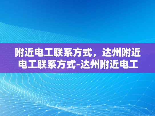 附近电工联系方式，达州附近电工联系方式-达州附近电工联系方式