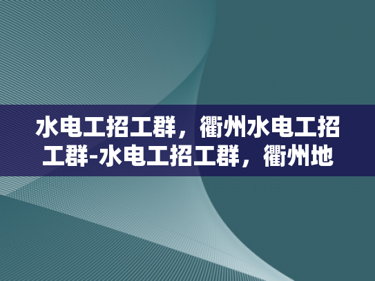 水电工招工群，衢州水电工招工群-水电工招工群，衢州地区水电维修的可靠伙伴