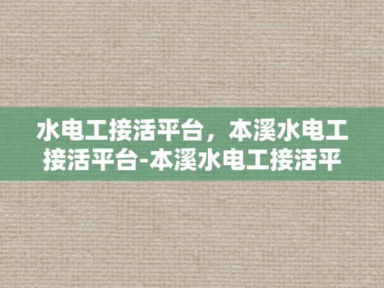 水电工接活平台，本溪水电工接活平台-本溪水电工接活平台，打造高效、便捷的水电维修服务新纪元