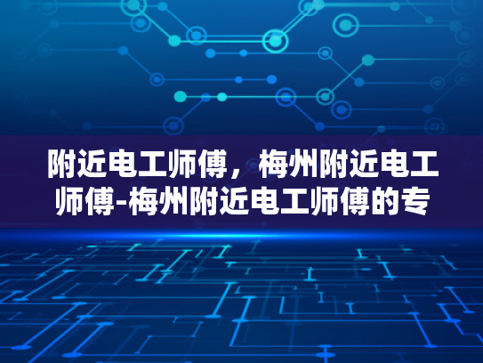 附近电工师傅，梅州附近电工师傅-梅州附近电工师傅的专业技能与服务