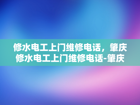 修水电工上门维修电话，肇庆修水电工上门维修电话-肇庆修水电工上门维修电话
