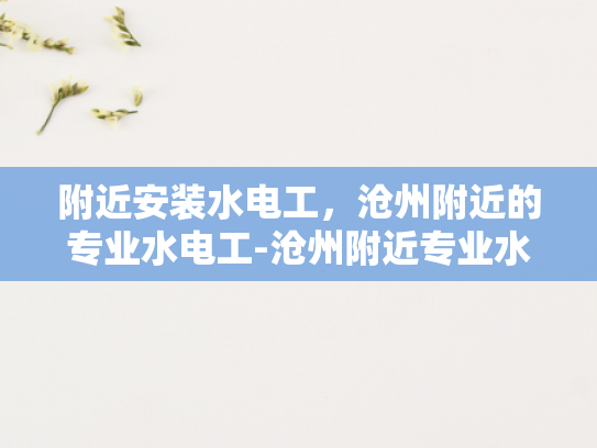 附近安装水电工，沧州附近的专业水电工-沧州附近专业水电工服务