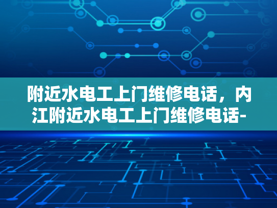 附近水电工上门维修电话，内江附近水电工上门维修电话-紧急求助！内江附近水电工上门维修电话