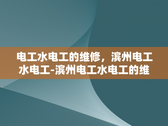 电工水电工的维修，滨州电工水电工-滨州电工水电工的维修服务