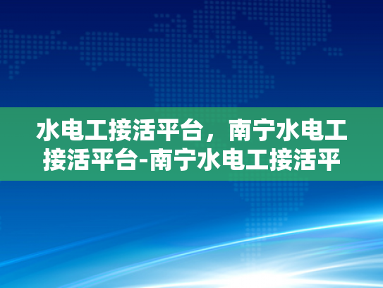 水电工接活平台，南宁水电工接活平台-南宁水电工接活平台，连接需求与专业服务的桥梁